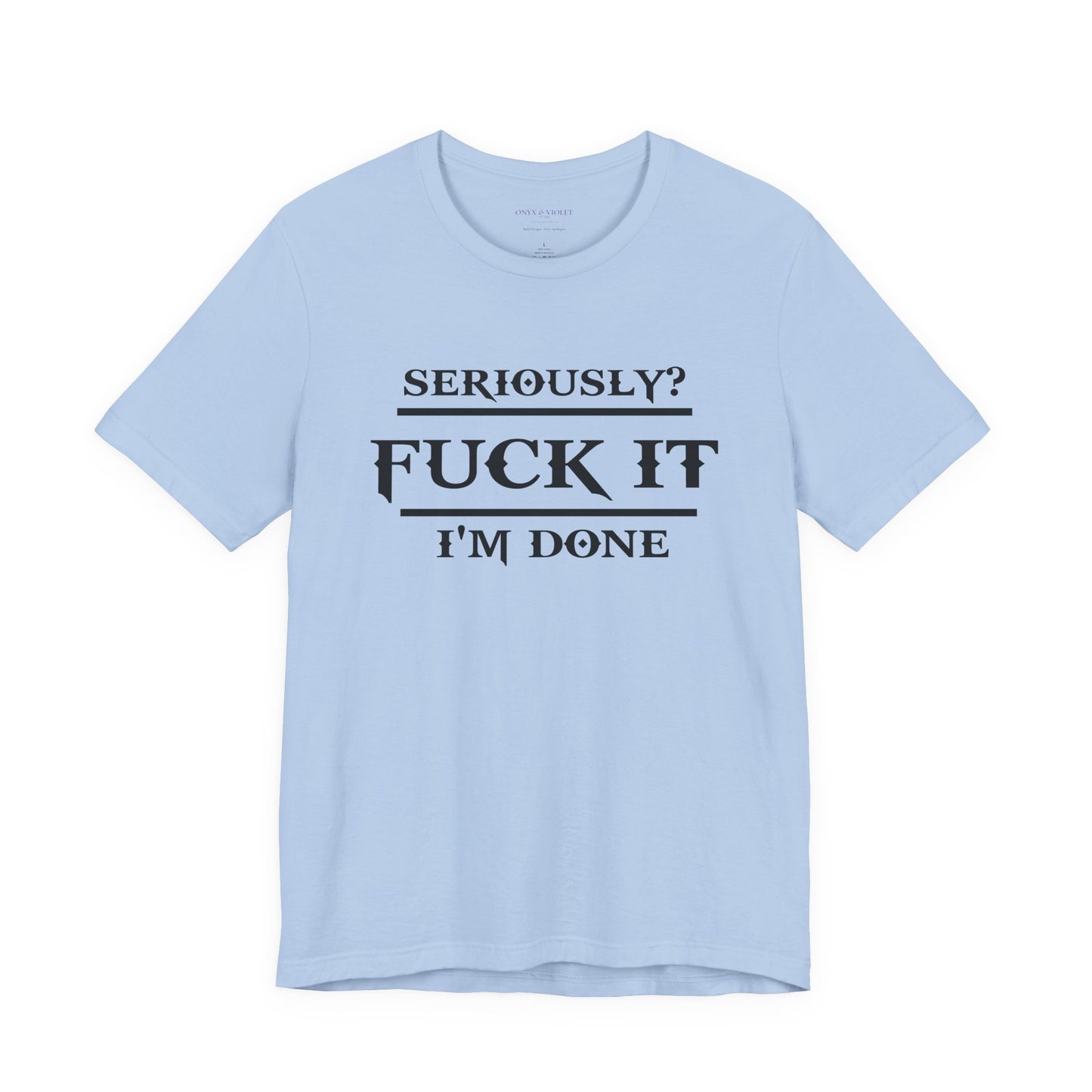 Seriously, F*** It, I'm Done Statement Shirt - Unisex Graphic Tee
