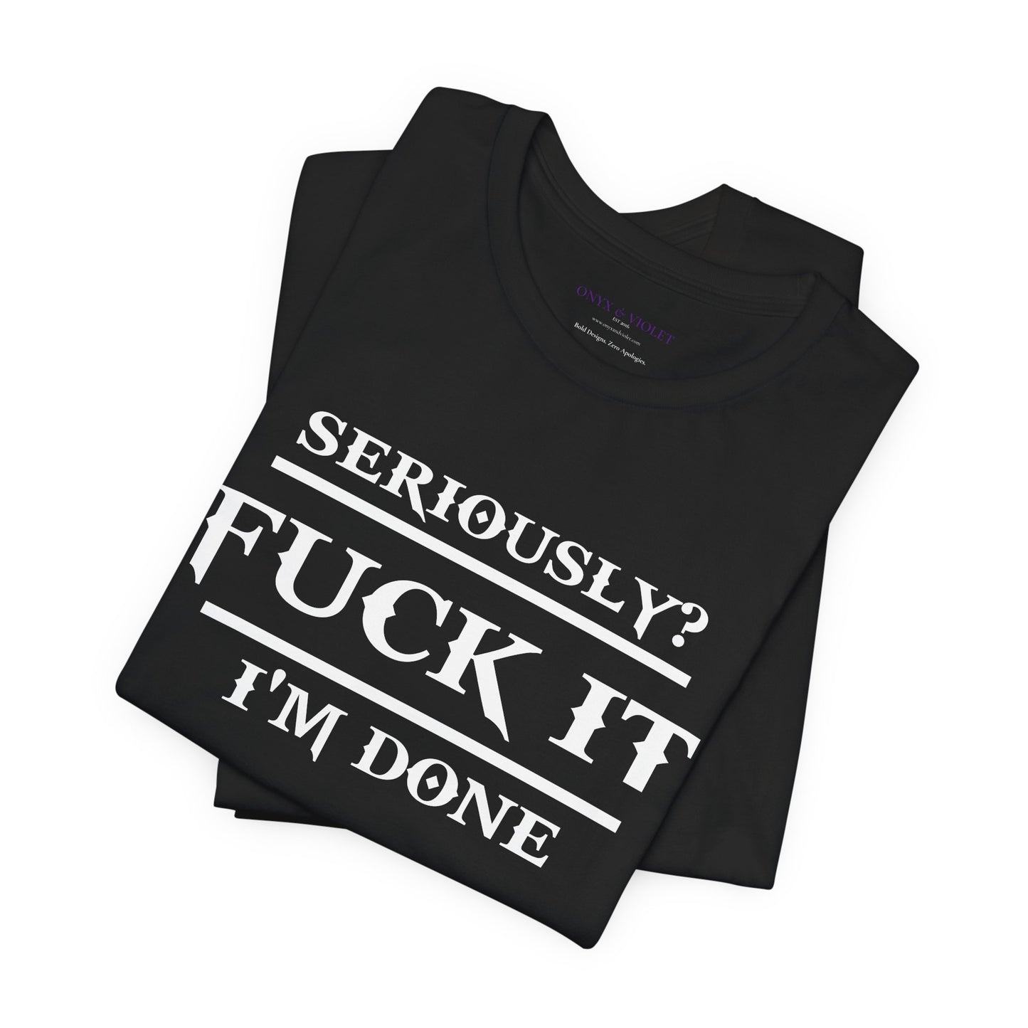 Seriously, F*** It, I'm Done Statement Shirt - Unisex Graphic Tee