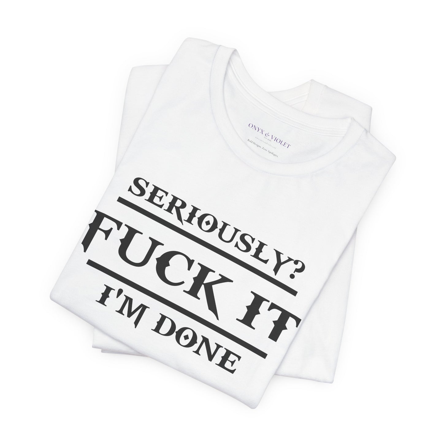 Seriously, F*** It, I'm Done Statement Shirt - Unisex Graphic Tee