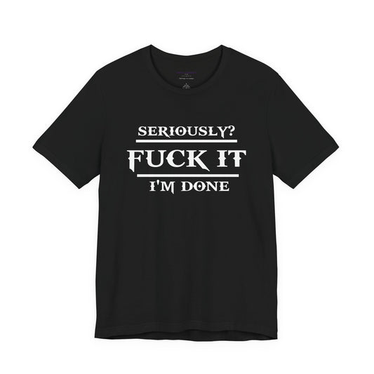 Seriously, F*** It, I'm Done Statement Shirt - Unisex Graphic Tee