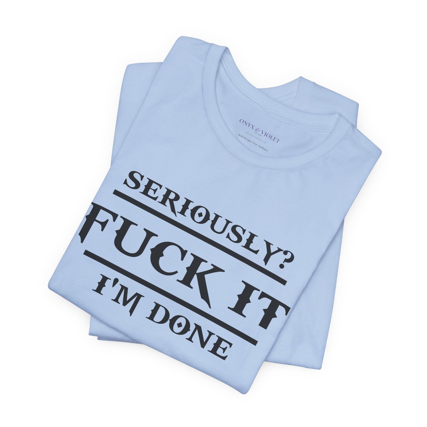 Seriously, F*** It, I'm Done Statement Shirt - Unisex Graphic Tee