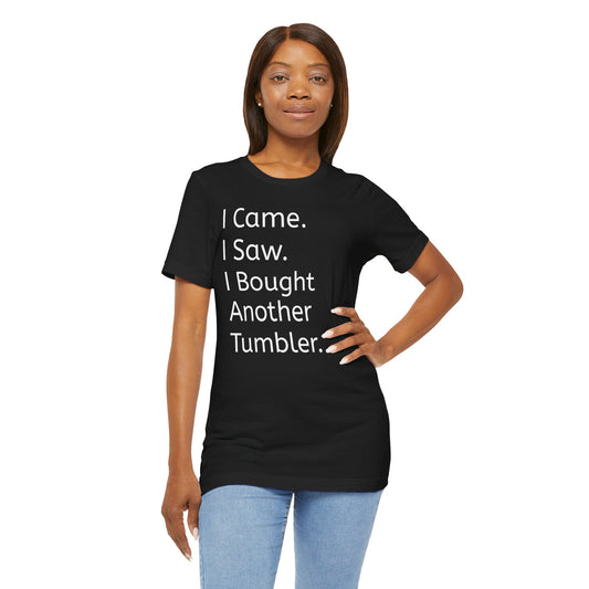 I Came I Saw I Bought Another Tumbler Unisex Jersey T-Shirt, Casual Wear, Gift for Tumbler Lovers, Birthday Present, Humor Apparel