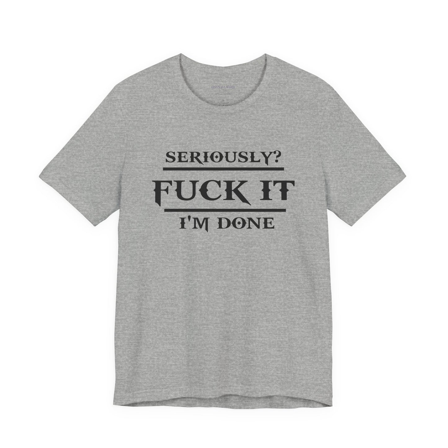 Seriously, F*** It, I'm Done Statement Shirt - Unisex Graphic Tee