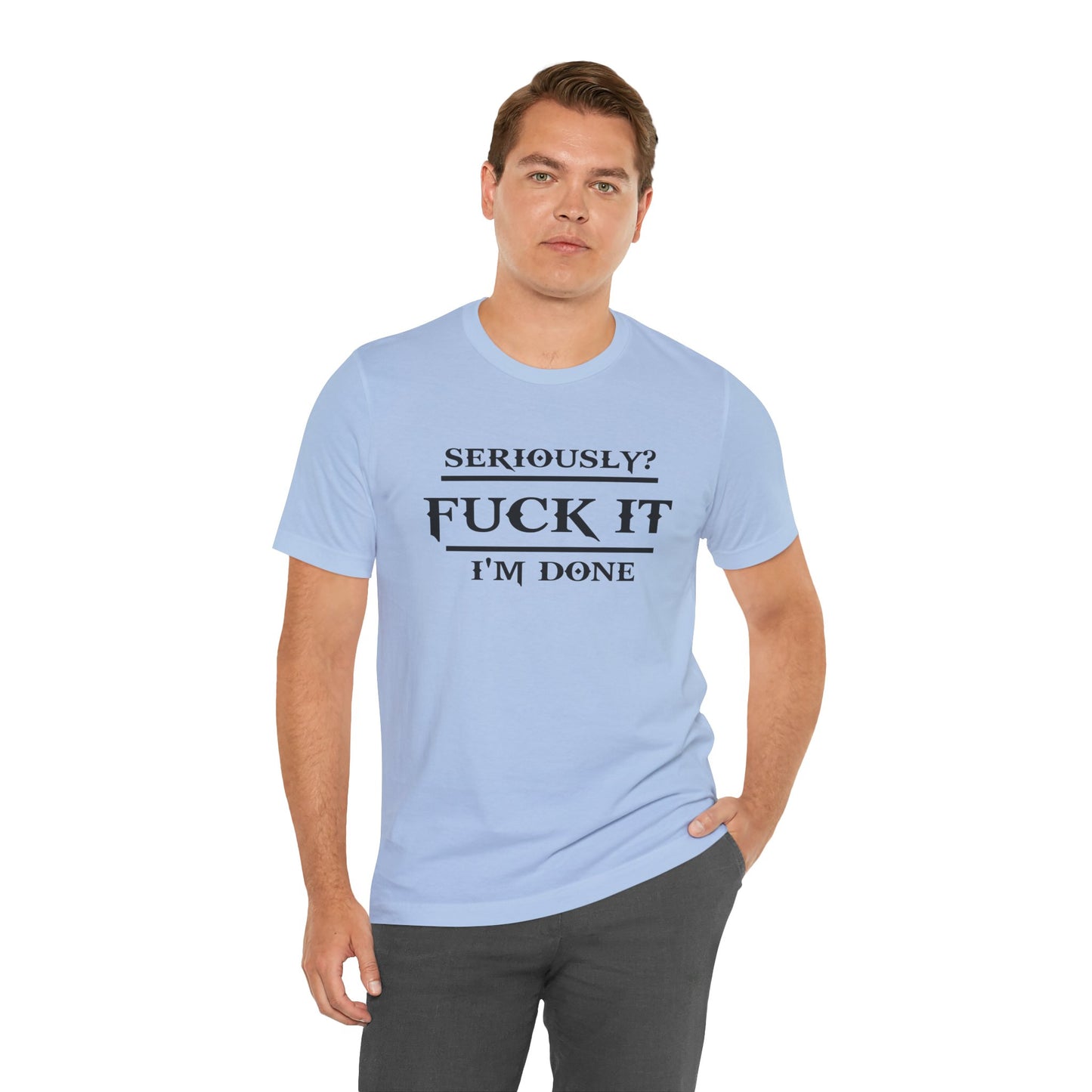 Seriously, F*** It, I'm Done Statement Shirt - Unisex Graphic Tee