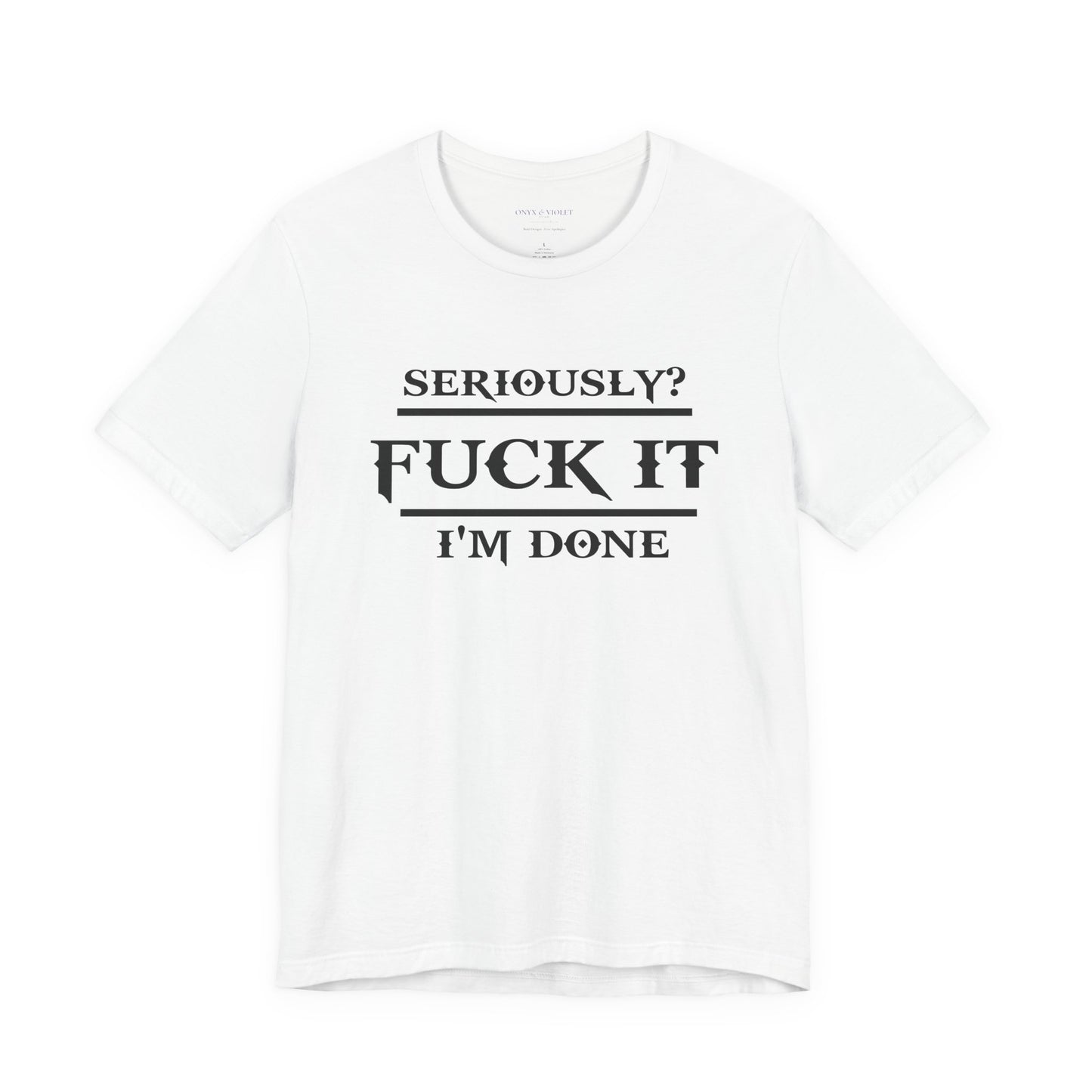 Seriously, F*** It, I'm Done Statement Shirt - Unisex Graphic Tee