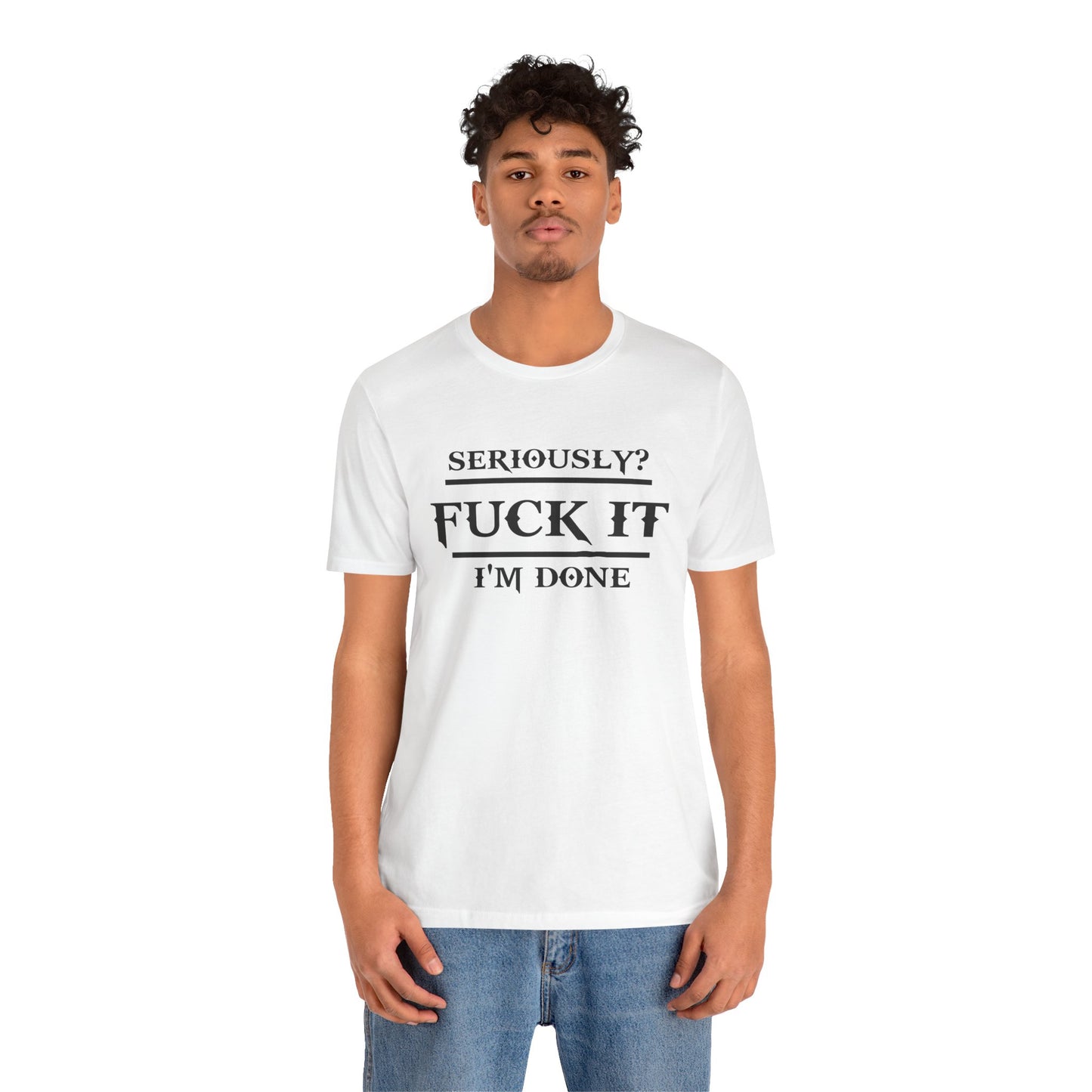 Seriously, F*** It, I'm Done Statement Shirt - Unisex Graphic Tee