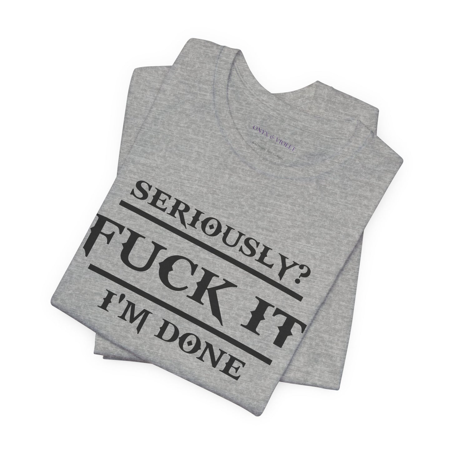 Seriously, F*** It, I'm Done Statement Shirt - Unisex Graphic Tee