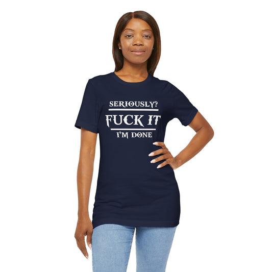 Seriously, F*** It, I'm Done Statement Shirt - Unisex Graphic Tee
