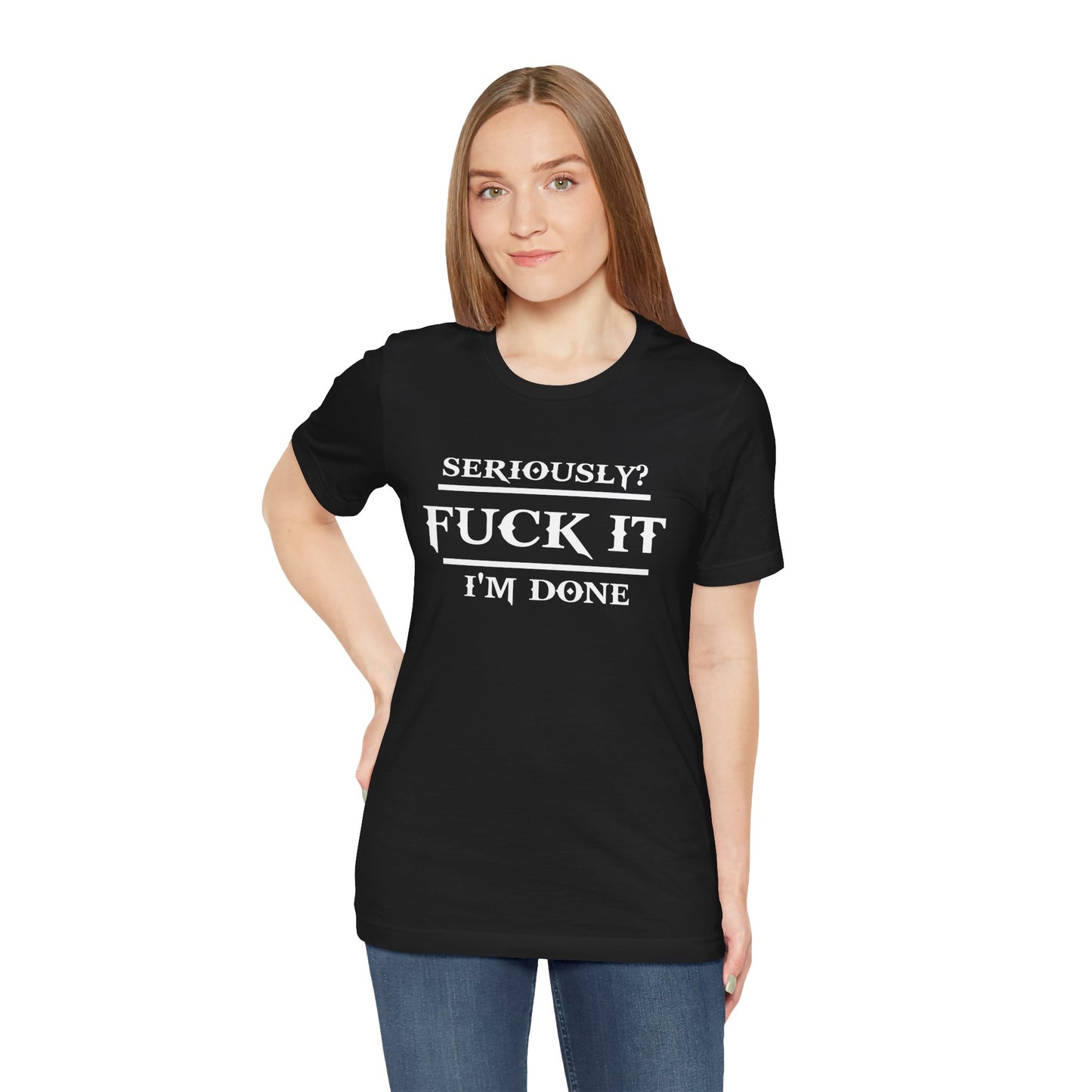 Seriously, F*** It, I'm Done Statement Shirt - Unisex Graphic Tee