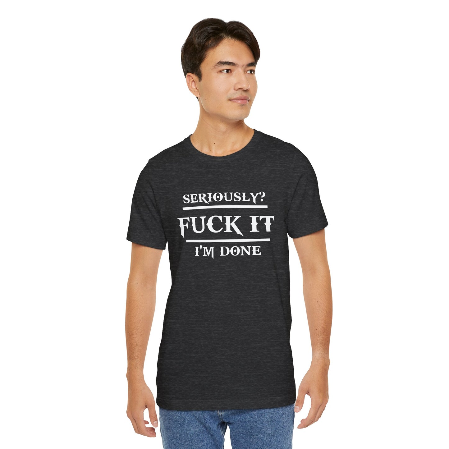 Seriously, F*** It, I'm Done Statement Shirt - Unisex Graphic Tee