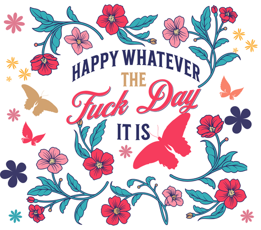 Happy Whatever The Fuck Day It Is